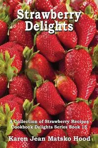 Strawberry Delights Cookbook - Karen Jean Hood Matsko