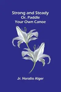 Strong and Steady; Or, Paddle Your Own Canoe - Horatio Alger Jr.