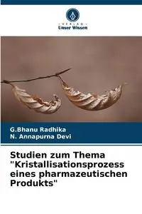 Studien zum Thema "Kristallisationsprozess eines pharmazeutischen Produkts" - Radhika G.Bhanu