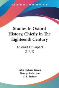 Studies In Oxford History, Chiefly In The Eighteenth Century - John Richard Green