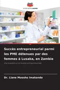 Succès entrepreneurial parmi les PME détenues par des femmes à Lusaka, en Zambie - Liane Imakando Dr. Moosho