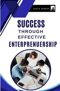 Success Through Effective Entrepreneurship - D. Burton Alan