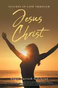 Success in Life Through Jesus Christ - Angie Gilchrist Parrish