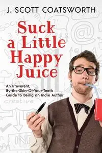 Suck a Little Happy Juice - Scott Coatsworth J.