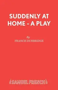 Suddenly At Home - A Play - Francis Durbridge