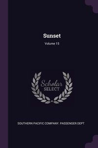 Sunset; Volume 15 - Southern Pacific Company. Passenger Dept