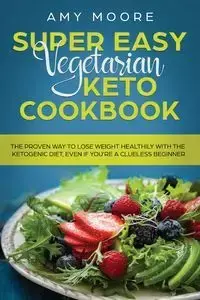 Super Easy Vegetarian Keto Cookbook - Amy Moore