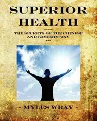 Superior Health - The Secrets of the Chinese and Eastern Way - Myles Wray