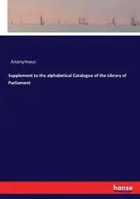 Supplement to the alphabetical Catalogue of the Library of Parliament - Anonymous