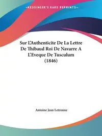 Sur L'Authenticite De La Lettre De Thibaud Roi De Navarre A L'Eveque De Tusculum (1846) - Antoine Jean Letronne