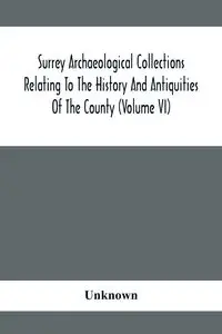 Surrey Archaeological Collections Relating To The History And Antiquities Of The County (Volume Vi) - Unknown