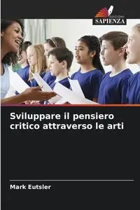 Sviluppare il pensiero critico attraverso le arti - Mark Eutsler