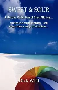 Sweet & Sour -A Second Collection of Short Stories Written in a Range of Styles and Drawn from a Wide Range of Situations - Dick Wild