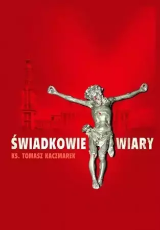 Świadkowie Wiary - ks. Tomasz Kaczmarek