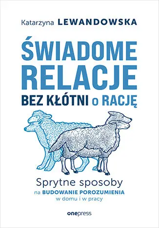 Świadome relacje, bez kłótni o rację. Sprytne sposoby na budowanie porozumienia w domu i w pracy - Katarzyna Lewandowska