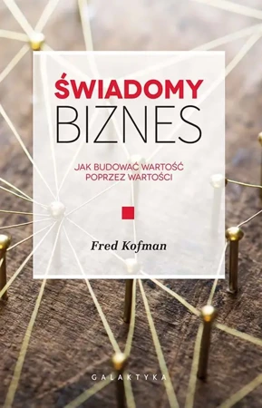 Świadomy biznes jak budować wartość na wartościach - Fred Kofman