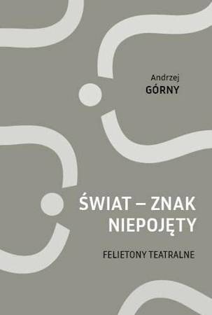 Świat - znak niepojęty. Felietony teatralne - Andrzej Górny