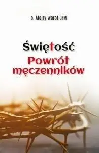 Świętość. Powrót męczenników - Alojzy Warot OFM