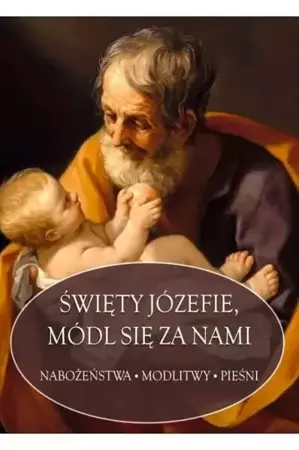 Święty Józefie, módl się za nami. Nabożeństwa, modlitwy, pieśni - Małgorzata Sękalska