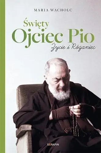 Święty Ojciec Pio. Życie i różaniec Maria Wacholc - Maria Wacholc