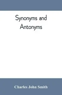 Synonyms and antonyms; or, Kindred words and their opposites - John Charles Smith