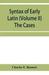 Syntax of early Latin (Volume II) The Cases - E. Bennett Charles