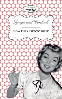 Syrups and Cordials - How They Used To Do It - Publishing Two Magpies