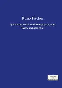 System der Logik und Metaphysik, oder Wissenschaftslehre - Fischer Kuno