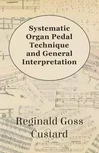 Systematic Organ Pedal Technique and General Interpretation - Reginald Custard Goss