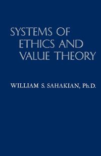 Systems of Ethics and Value Theory - Sahakian Ph.D. William S