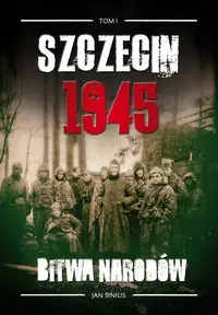 Szczecin 1945 Tom I Bitwa narodów - Jan Sinius