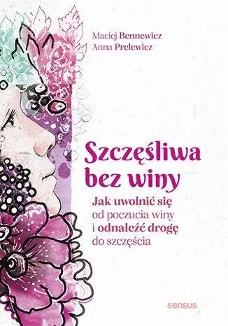 Szczęśliwa bez winy. Jak uwolnić się od poczucia.. - Maciej Bennewicz, Anna Prelewicz