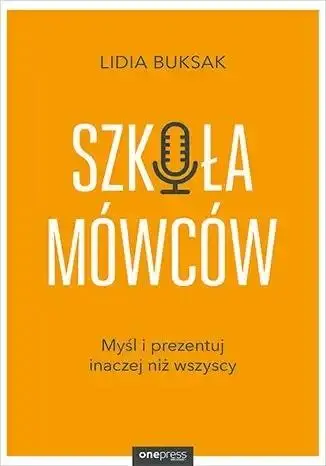 Szkoła Mówców. Myśl i prezentuj inaczej niż.. - Lidia Buksak