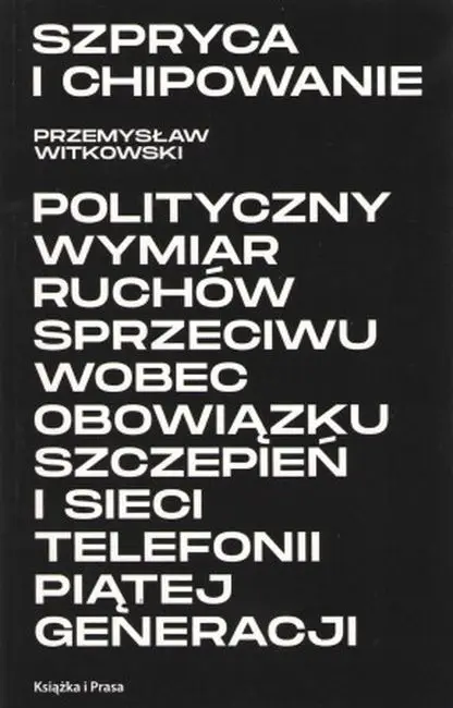 Szpryca i chipowanie Polityczny wymiar ruchów sprzeciwu wobec obowiązku szczepień i sieci telefonii piątej generacji - Przemysław Witkowski