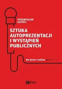 Sztuka autoprezentacji i wystąpień publicznych. Na żywo i online - Przemysław Kutnyj