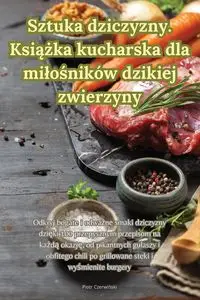 Sztuka dziczyzny. Książka kucharska dla miłośników dzikiej zwierzyny - Piotr Czerwiński