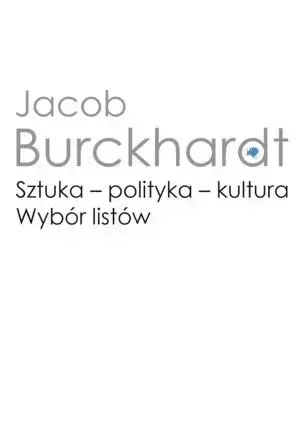 Sztuka - polityka - kultura. Wybór listów - Jacob Burckhardt