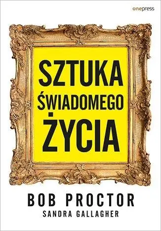 Sztuka świadomego życia - Bob Proctor, Sandra Gallagher