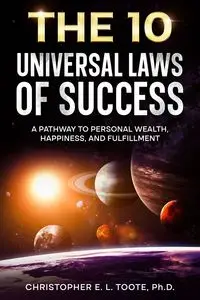 THE 10 UNIVERSAL LAWS OF SUCCESS - Christopher E. Toote Ph.D. L.