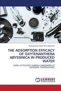 THE ADSORPTION EFFICACY OF OXYTENANTHERA ABYSSINICA IN PRODUCED WATER - Ogunlowo Opololaoluwa Oladimarun