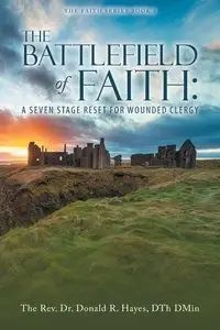 THE BATTLEFIELD of FAITH - Donald Hayes DTh DMin The Rev. Dr. R