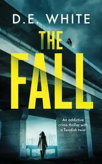 THE FALL an addictive crime thriller with a fiendish twist - White D.E.