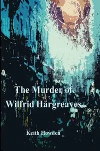 THE MURDER OF WILFRID HARGREAVES - Keith Howden