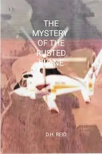 THE MYSTERY OF THE RUSTED PLANE - REID D.H