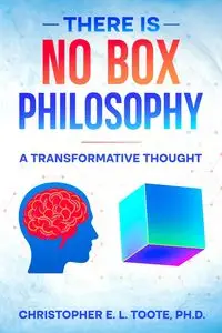 THERE IS NO BOX PHILOSOPHY - Christopher E. Toote Ph.D. L.