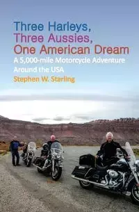 THREE HARLEYS, THREE AUSSIES, ONE AMERICAN DREAM - Starling Stephen W.