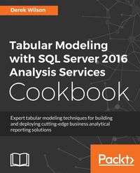 Tabular Modeling with SQL Server 2016 Analysis Services Cookbook - Wilson Derek