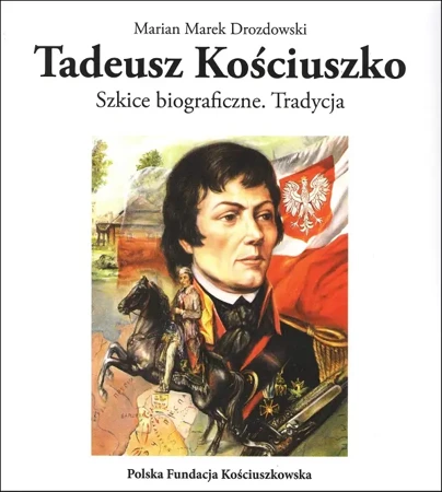 Tadeusz Kościuszko. Szkice biograficzne Tradycja - Marian Marek Drozdowski