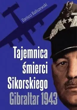 Tajemnica śmierci Sikorskiego. Gibraltar 1943 - Dariusz Baliszewski