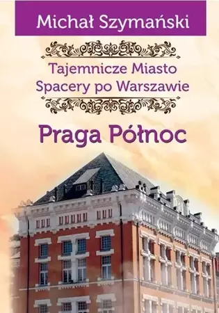 Tajemnicze Miasto T.5 Praga Północ - Michał Szymański